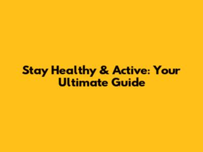 Stay Healthy & Active: Your Ultimate Guide