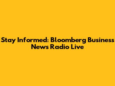 Stay Informed: Bloomberg Business News Radio Live