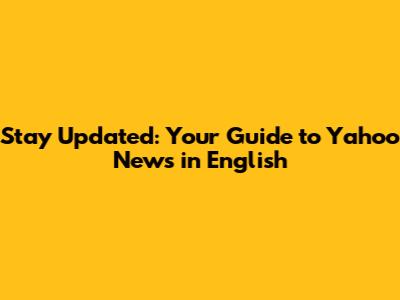 Stay Updated: Your Guide to Yahoo News in English