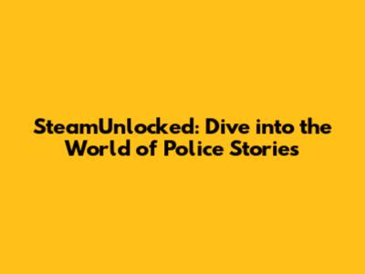 SteamUnlocked: Dive into the World of Police Stories