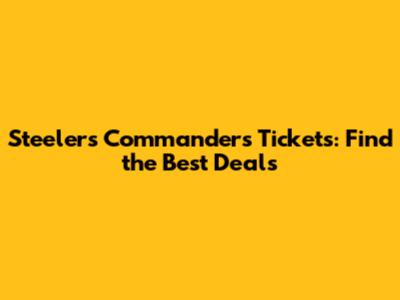 Steelers Commanders Tickets: Find the Best Deals