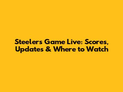 Steelers Game Live: Scores, Updates & Where to Watch