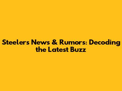 Steelers News & Rumors: Decoding the Latest Buzz