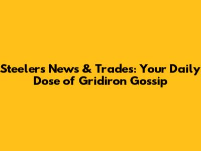 Steelers News & Trades: Your Daily Dose of Gridiron Gossip