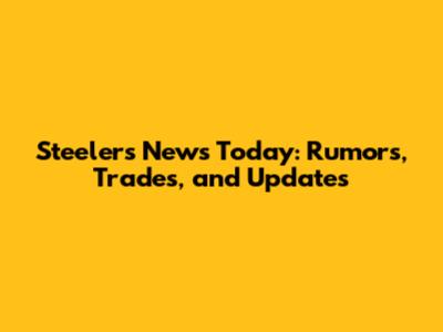 Steelers News Today: Rumors, Trades, and Updates