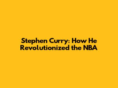 Stephen Curry: How He Revolutionized the NBA