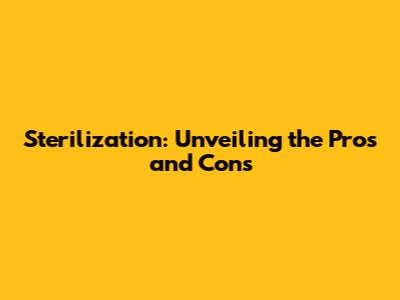 Sterilization: Unveiling the Pros and Cons