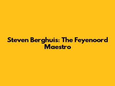 Steven Berghuis: The Feyenoord Maestro