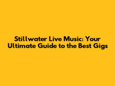 Stillwater Live Music: Your Ultimate Guide to the Best Gigs