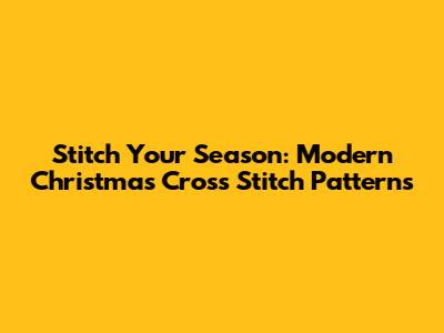 Stitch Your Season: Modern Christmas Cross Stitch Patterns