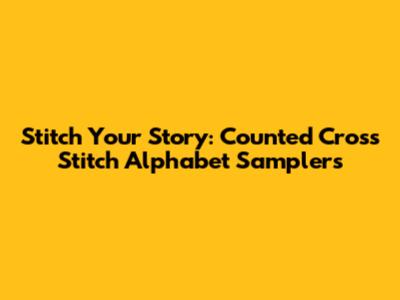 Stitch Your Story: Counted Cross Stitch Alphabet Samplers