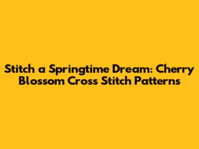 Stitch a Springtime Dream: Cherry Blossom Cross Stitch Patterns