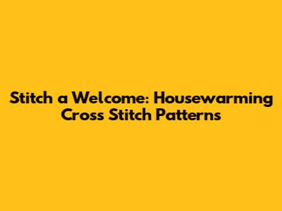 Stitch a Welcome: Housewarming Cross Stitch Patterns