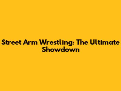 Street Arm Wrestling: The Ultimate Showdown