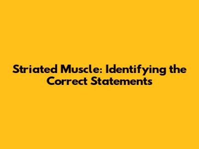 Striated Muscle: Identifying the Correct Statements