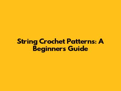 String Crochet Patterns: A Beginner's Guide