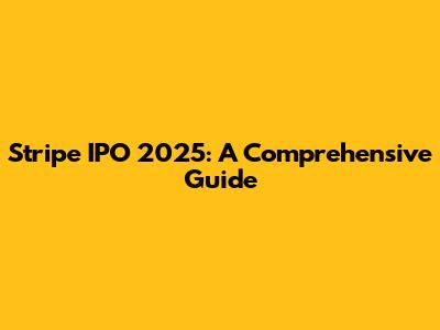 Stripe IPO 2025: A Comprehensive Guide