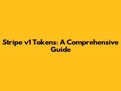 Stripe v1 Tokens: A Comprehensive Guide
