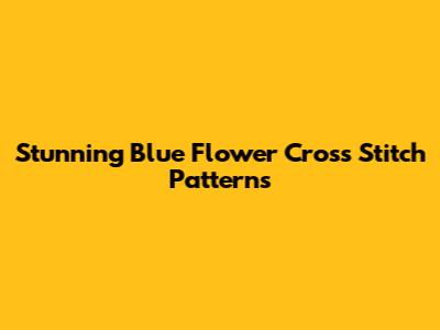 Stunning Blue Flower Cross Stitch Patterns