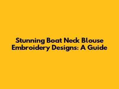 Stunning Boat Neck Blouse Embroidery Designs: A Guide