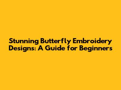 Stunning Butterfly Embroidery Designs: A Guide for Beginners