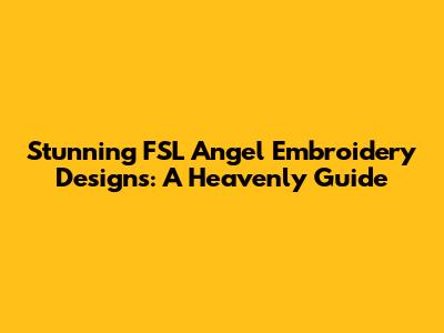 Stunning FSL Angel Embroidery Designs: A Heavenly Guide