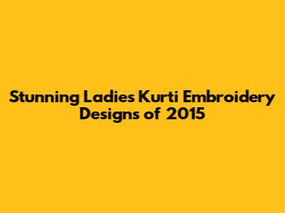 Stunning Ladies Kurti Embroidery Designs of 2015