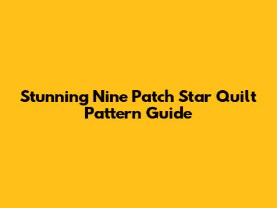 Stunning Nine Patch Star Quilt Pattern Guide