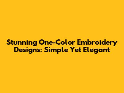 Stunning One-Color Embroidery Designs: Simple Yet Elegant