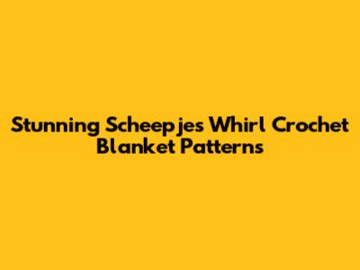 Stunning Scheepjes Whirl Crochet Blanket Patterns