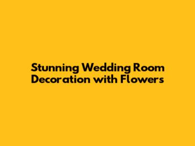 Stunning Wedding Room Decoration with Flowers