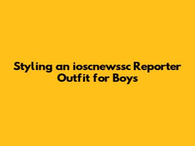 Styling an ioscnewssc Reporter Outfit for Boys