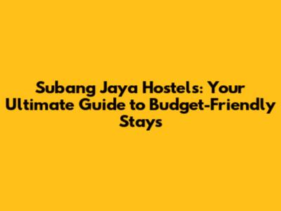 Subang Jaya Hostels: Your Ultimate Guide to Budget-Friendly Stays