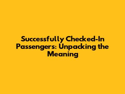 Successfully Checked-In Passengers: Unpacking the Meaning