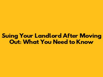 Suing Your Landlord After Moving Out: What You Need to Know