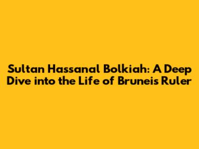 Sultan Hassanal Bolkiah: A Deep Dive into the Life of Brunei's Ruler