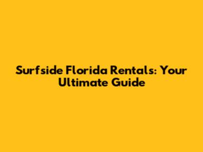 Surfside Florida Rentals: Your Ultimate Guide