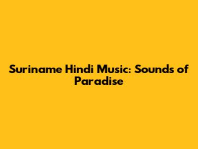 Suriname Hindi Music: Sounds of Paradise