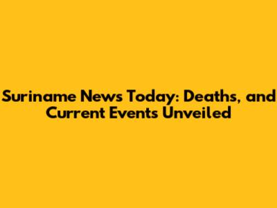 Suriname News Today: Deaths, and Current Events Unveiled