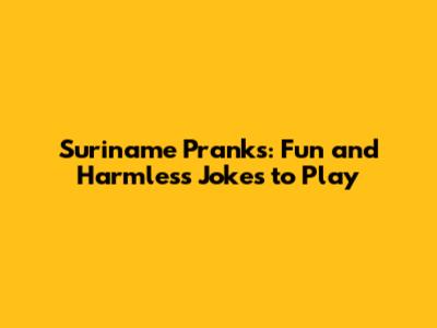 Suriname Pranks: Fun and Harmless Jokes to Play