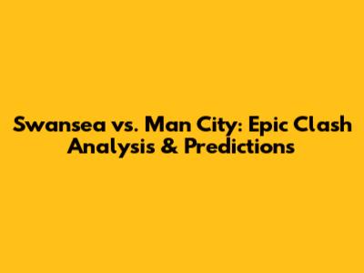 Swansea vs. Man City: Epic Clash Analysis & Predictions