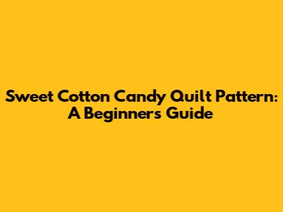 Sweet Cotton Candy Quilt Pattern: A Beginner's Guide