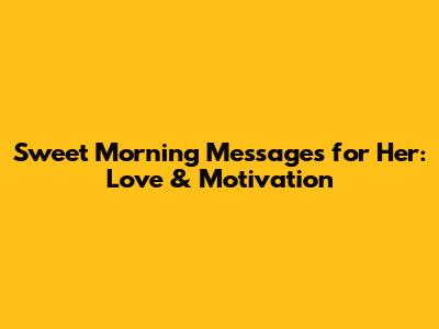 Sweet Morning Messages for Her: Love & Motivation