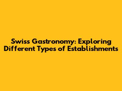 Swiss Gastronomy: Exploring Different Types of Establishments