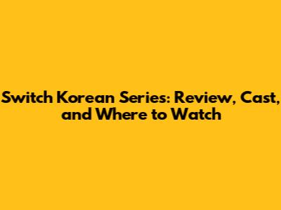 Switch Korean Series: Review, Cast, and Where to Watch