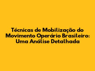 Técnicas de Mobilização do Movimento Operário Brasileiro: Uma Análise Detalhada