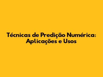 Técnicas de Predição Numérica: Aplicações e Usos