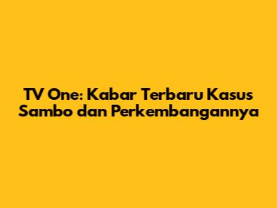 TV One: Kabar Terbaru Kasus Sambo dan Perkembangannya
