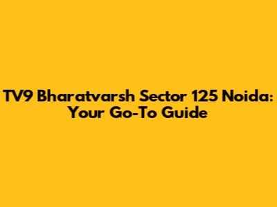 TV9 Bharatvarsh Sector 125 Noida: Your Go-To Guide