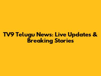 TV9 Telugu News: Live Updates & Breaking Stories